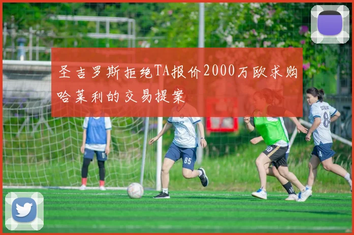 圣吉罗斯拒绝TA报价2000万欧求购哈莱利的交易提案