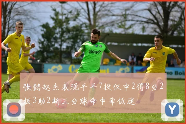 张懿赵杰表现平平7投仅中2得8分2板3助2断三分球命中率低迷