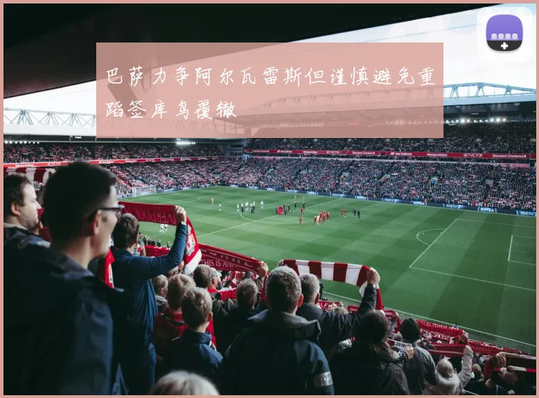 巴萨力争阿尔瓦雷斯但谨慎避免重蹈签库鸟覆辙