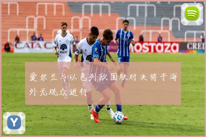 爱尔兰与以色列欧国联对决将于海外无观众进行