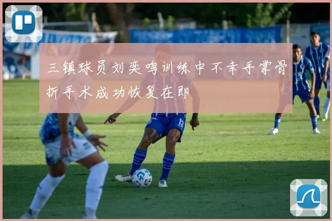 三镇球员刘奕鸣训练中不幸手掌骨折手术成功恢复在即