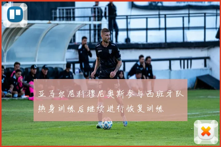 亚马尔尼科穆尼奥斯参与西班牙队热身训练后继续进行恢复训练
