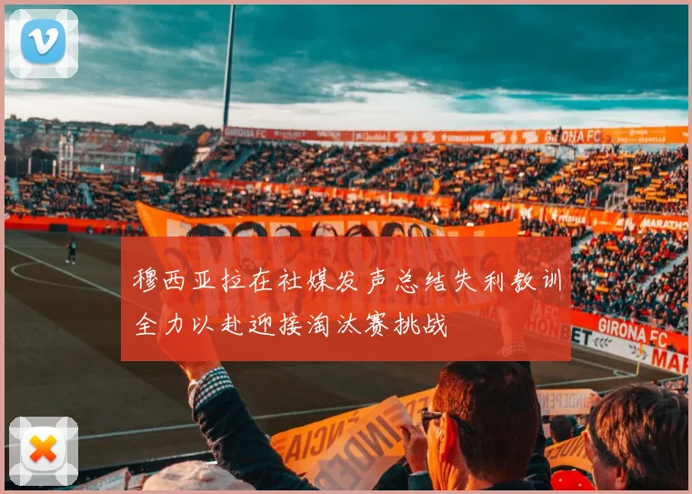 穆西亚拉在社媒发声总结失利教训全力以赴迎接淘汰赛挑战