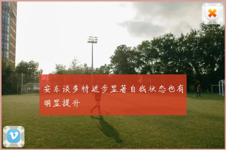 安东谈多特进步显著自我状态也有明显提升