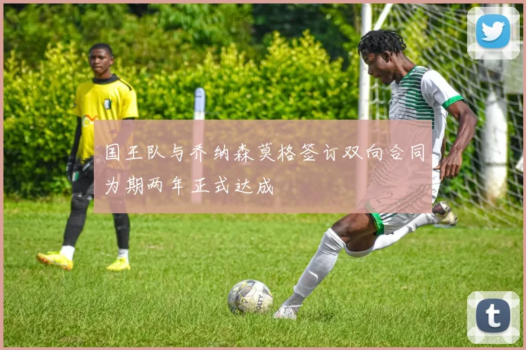 国王队与乔纳森莫格签订双向合同为期两年正式达成