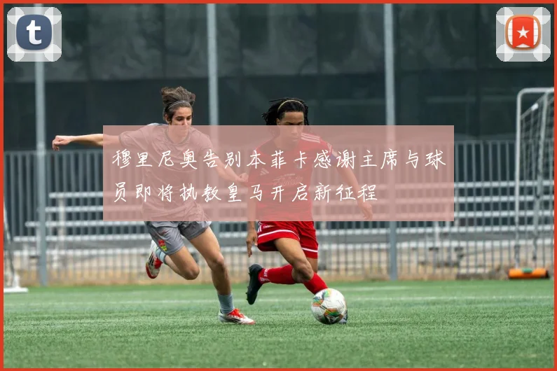 穆里尼奥告别本菲卡感谢主席与球员即将执教皇马开启新征程